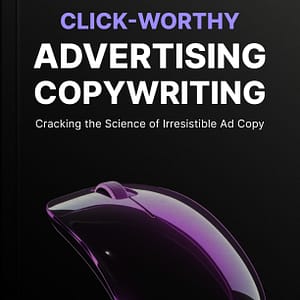Click-Worthy Advertising Copywriting: Master the Science of Irresistible Ad Copy for Higher Conversions: Master the Science of Irresistible Ad Copy for Higher Conversions