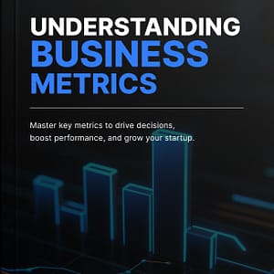 Understanding Business Metrics: Master Key Metrics to Drive Decisions, Boost Performance, and Grow Your Startup